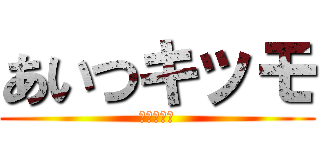 あいつキッモ (見たくねえ)