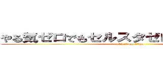 やる気ゼロでもセルスタゼロならやり切れる！ (attack on titan)