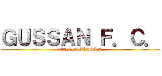 ＧＵＳＳＡＮ Ｆ．Ｃ． (attack on GUSSAN)