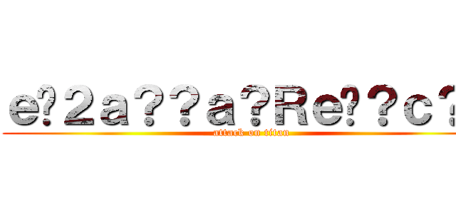 ｅ�２ａ？？ａ？Ｒｅ�？ｃ？Ｒ (attack on titan)