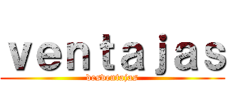 ｖｅｎｔａｊａｓ (desventajas)
