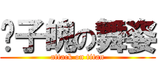 孙子魄の舞姿 (attack on titan)