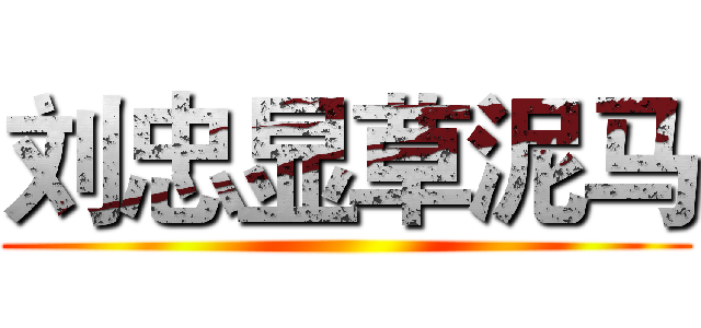 刘忠显草泥马 ()