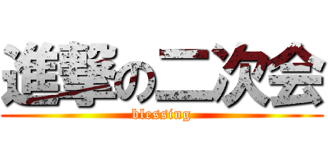 進撃の二次会 (blessing)