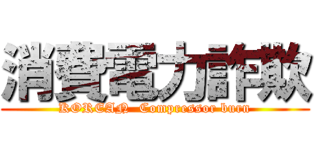 消費電力詐欺 (KOREAN  Compressor burn)