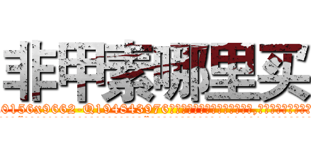 非甲素哪里买 (非甲素哪里买【电.话186x0156x9662-Q194843976林氏药业】我们做的是长期生意,靠的是老客户长期支持
参考消息网2月20日报道 韩媒称，“剩女多、离婚率高的城市，房价一定会上涨。”这是中国经济学家金岩石2016年12月参加在上海举行的房地产相关论坛时说的话。
)