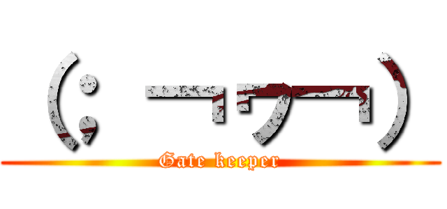 （； ￢ヮ￢） (Gate keeper)
