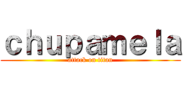 ｃｈｕｐａｍｅｌａ (attack on titan)