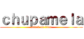 ｃｈｕｐａｍｅｌａ (attack on titan)