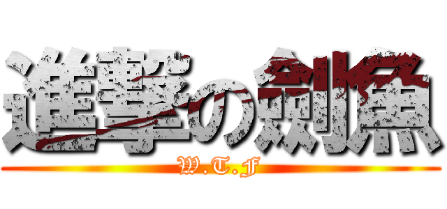 進撃の劍魚 (W.T.F)