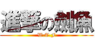 進撃の劍魚 (W.T.F)