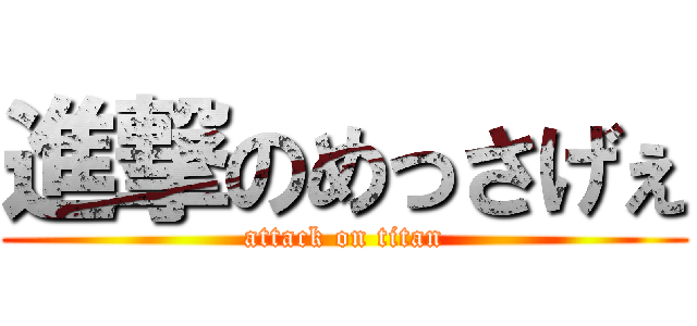 進撃のめっさげぇ (attack on titan)