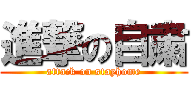 進撃の自粛 (attack on stayhome)