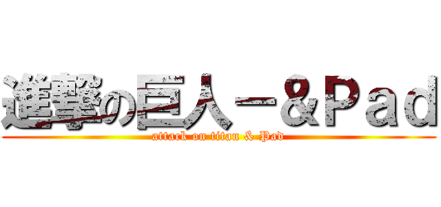 進撃の巨人－＆Ｐａｄ (attack on titan & Pad)