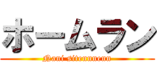 ホームラン (Nani sitennnenn)