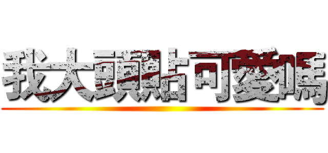 我大頭貼可愛嗎 ()