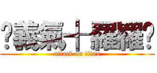 ☇義氣╉羅羅☄ (attack on titan)