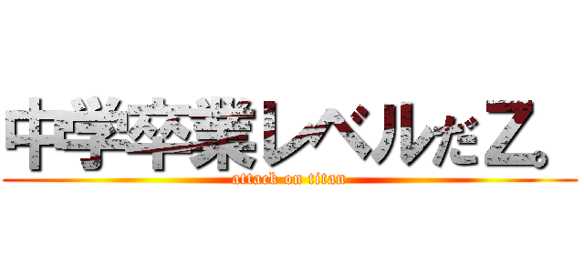 中学卒業レベルだＺ。 (attack on titan)