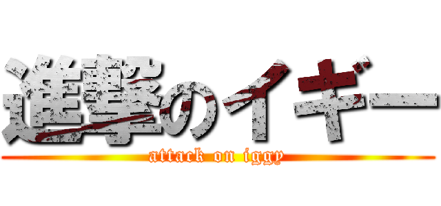 進撃のイギー (attack on iggy)