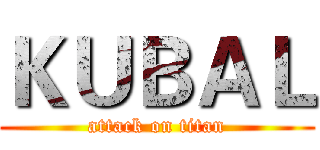 ＫＵＢＡＬ (attack on titan)