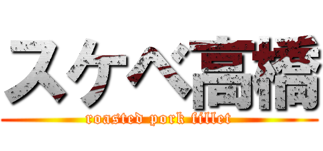 スケベ高橋 (roasted pork fillet)