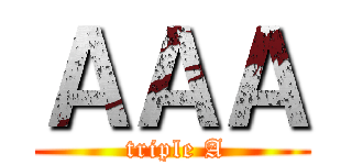 ＡＡＡ ( triple A)