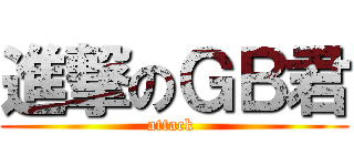 進撃のＧＢ君 (attack )