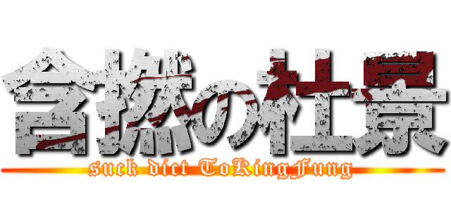 含撚の杜景 (suck dict ToKingFung)