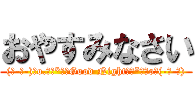 おやすみなさい ((人-ω-)｡o.ﾟ｡*･★Good Night★･*｡ﾟo｡(-ω-人))