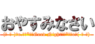 おやすみなさい ((人-ω-)｡o.ﾟ｡*･★Good Night★･*｡ﾟo｡(-ω-人))