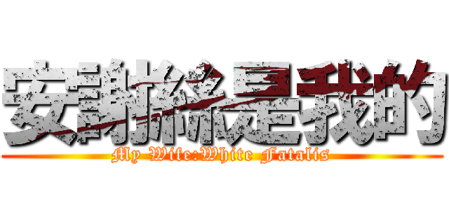 安謝絲是我的 (My Wife:White Fatalis)