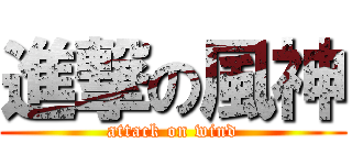 進撃の風神 (attack on wind)