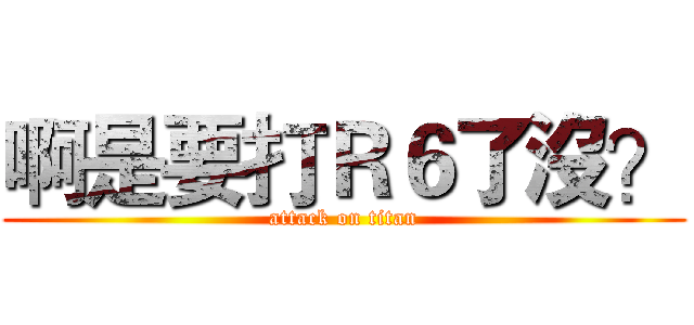 啊是要打Ｒ６了沒？ (attack on titan)
