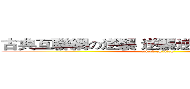古典互聯網の逆襲 逆襲逆襲逆襲逆襲逆襲 (attack on titan)