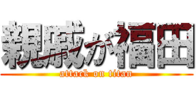 親戚が福田 (attack on titan)