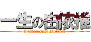 一生の由依推 (Yuihan suki Forever)
