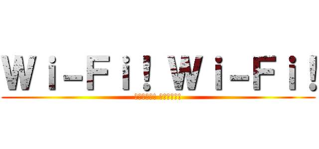 Ｗｉ－Ｆｉ！ Ｗｉ－Ｆｉ！ (ワイファイ! ワイファイ!)