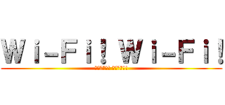 Ｗｉ－Ｆｉ！ Ｗｉ－Ｆｉ！ (ワイファイ! ワイファイ!)