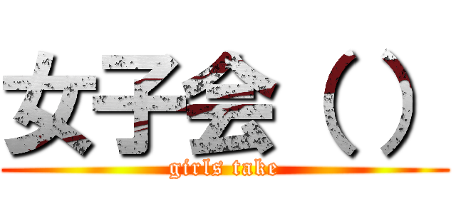 女子会（ ） (girls take)