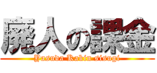 廃人の課金 (Yasuda Kakin sisugi)