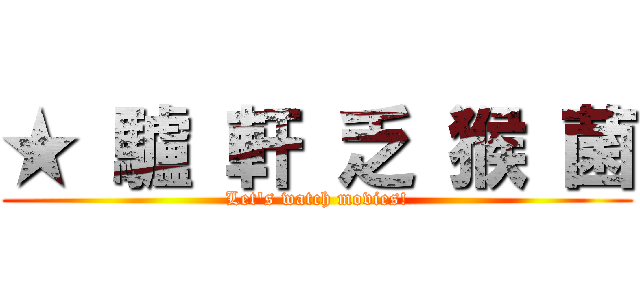 ★ 驢 軒 乏 猴 菌 (Let\'s watch movies!)