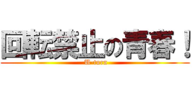 回転禁止の青春！ ( U-turn)