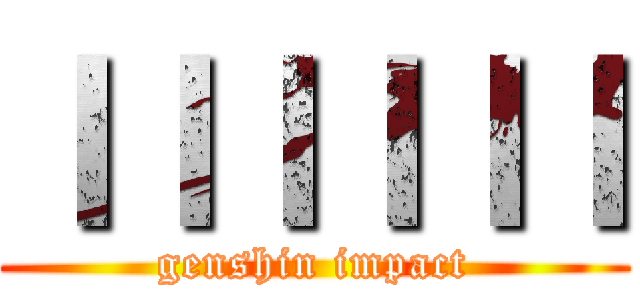 ＩＩＩＩＩＩ (genshin impact)