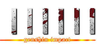 ＩＩＩＩＩＩ (genshin impact)