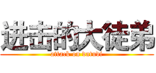 进击的大徒弟 (attack on datudi)