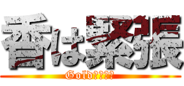 香は緊張 (Gold????)