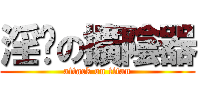 淫擊の擴陰器 (attack on titan)