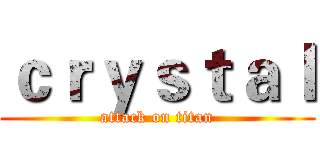 ｃｒｙｓｔａｌ (attack on titan)