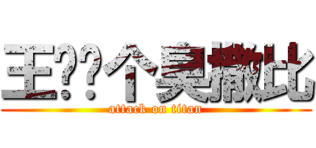 王丰你个臭撒比 (attack on titan)