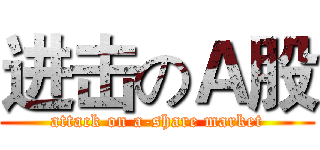 进击のＡ股 (attack on a-share market)